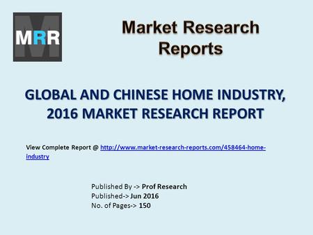 GLOBAL AND CHINESE HOME INDUSTRY, 2016 MARKET RESEARCH REPORT Published By -> Prof Research Published-> Jun 2016 No. of Pages-> 150 View Complete Report.