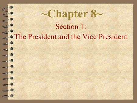 ~Chapter 8~ Section 1: The President and the Vice President.