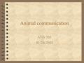 Animal communication ANS 305 01/24/2001. Objective 4 To understand the mechanisms used by animals to “communicate” 4 To explore the implication of captivity.