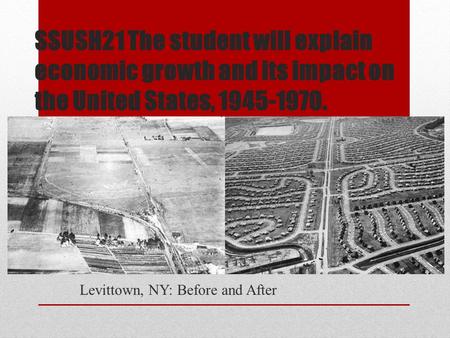 SSUSH21 The student will explain economic growth and its impact on the United States, 1945-1970. Levittown, NY: Before and After.