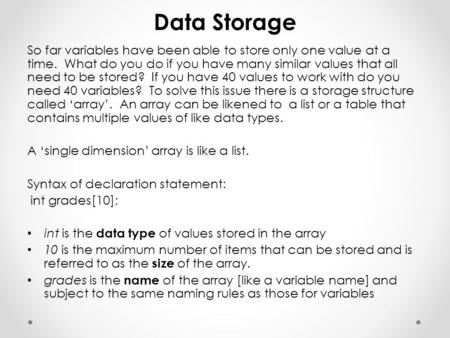 Data Storage So far variables have been able to store only one value at a time. What do you do if you have many similar values that all need to be stored?