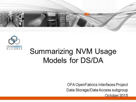 OFA OpenFabrics Interfaces Project Data Storage/Data Access subgroup October 2015 Summarizing NVM Usage Models for DS/DA.