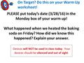 On Target? Do this on your Warm Up worksheet! PLEASE put today’s date (3/28/16) in the Monday box of your warm up! What happened when we heated the baking.