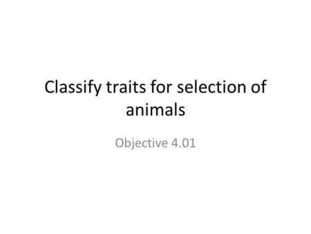 Classify traits for selection of animals Objective 4.01.