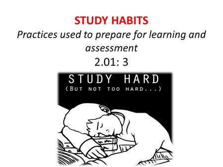 STUDY HABITS Practices used to prepare for learning and assessment 2.01: 3.