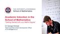 Academic Induction in the School of Mathematics “Getting Started with your Maths Degree” Dr George Kinnear Teaching & Recruitment Development Officer