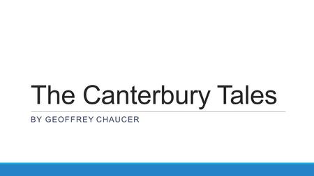 The Canterbury Tales BY GEOFFREY CHAUCER. Geoffrey Chaucer Born c 1343, died 1400 Family was at least middle-class and had money and property Became a.