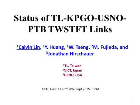 Status of TL-KPGO-USNO- PTB TWSTFT Links 1 Calvin Lin, 1 Y. Huang, 1 W. Tseng, 2 M. Fujieda, and 3 Jonathan Hirschauer 1 TL, Taiwan 2 NICT, Japan 3 USNO,