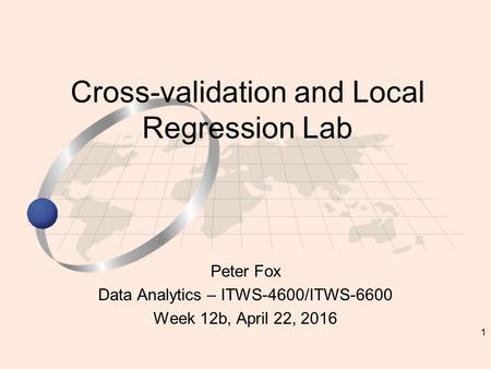 1 Peter Fox Data Analytics – ITWS-4600/ITWS-6600 Week 12b, April 22, 2016 Cross-validation and Local Regression Lab.