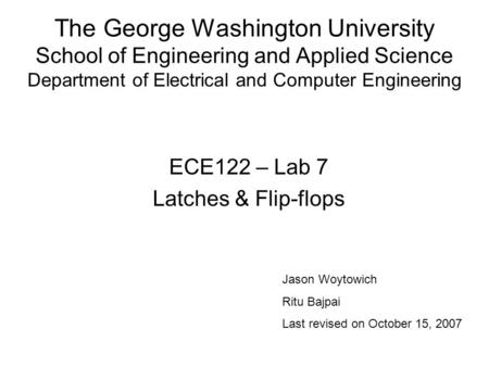 The George Washington University School of Engineering and Applied Science Department of Electrical and Computer Engineering ECE122 – Lab 7 Latches & Flip-flops.