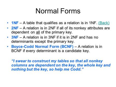 Normal Forms 1NF – A table that qualifies as a relation is in 1NF. (Back)(Back) 2NF – A relation is in 2NF if all of its nonkey attributes are dependent.