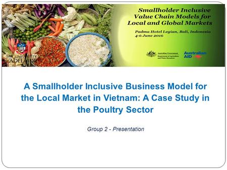 A Smallholder Inclusive Business Model for the Local Market in Vietnam: A Case Study in the Poultry Sector Group 2 - Presentation.