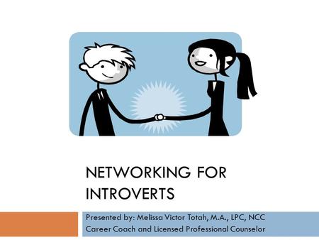 NETWORKING FOR INTROVERTS Presented by: Melissa Victor Totah, M.A., LPC, NCC Career Coach and Licensed Professional Counselor.