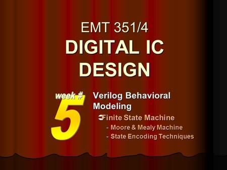 EMT 351/4 DIGITAL IC DESIGN Verilog Behavioral Modeling  Finite State Machine -Moore & Mealy Machine -State Encoding Techniques.