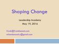 Shaping Change Leadership Academy May 19, 2016