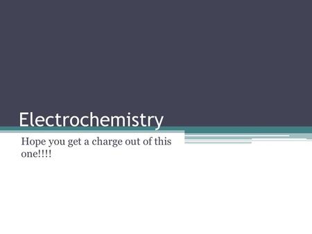 Electrochemistry Hope you get a charge out of this one!!!!