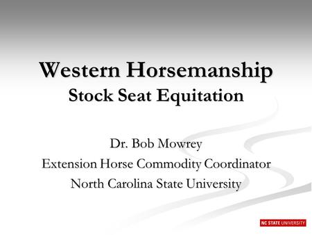 Western Horsemanship Stock Seat Equitation Dr. Bob Mowrey Extension Horse Commodity Coordinator North Carolina State University.