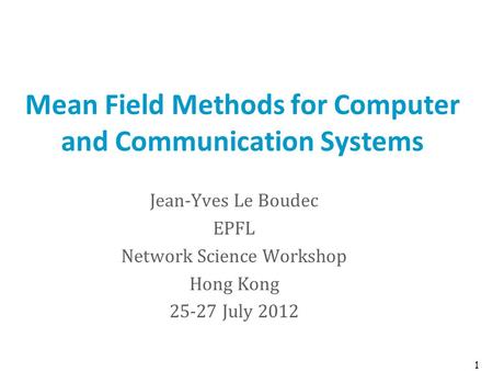 Mean Field Methods for Computer and Communication Systems Jean-Yves Le Boudec EPFL Network Science Workshop Hong Kong 25-27 July 2012 1.