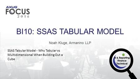 Noah Kluge, Armanino LLP BI10: SSAS TABULAR MODEL SSAS Tabular Model - Why Tabular vs Multidimensional When Building Out a Cube.