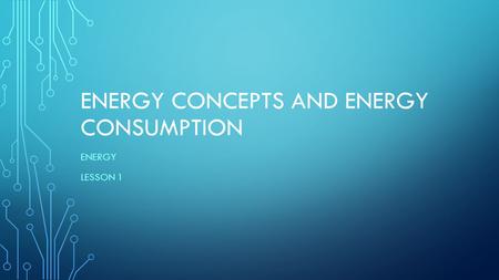 ENERGY CONCEPTS AND ENERGY CONSUMPTION ENERGY LESSON 1.