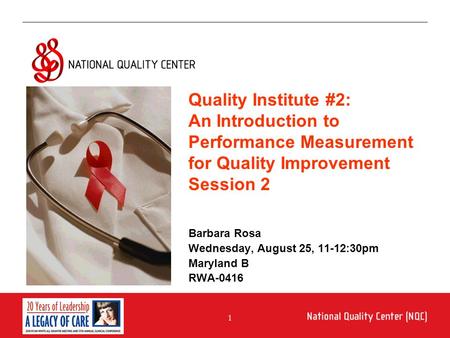 1 An Introduction to Performance Measurement for Quality Improvement Barbara Rosa Wednesday, August 25, 11-12:30pm Maryland B RWA-0416 Quality Institute.