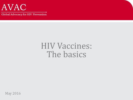 AVAC Global Advocacy for HIV Prevention HIV Vaccines: The basics May 2016.