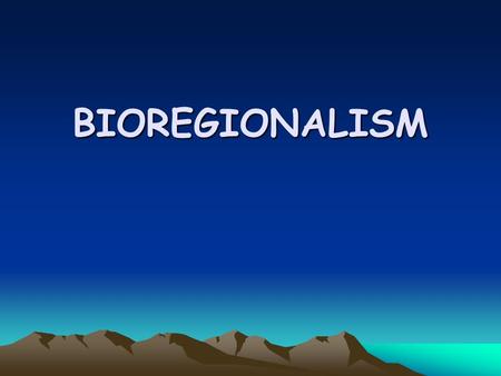 BIOREGIONALISM. Bioregionalism Two basic meanings SCIENTIFIC: biogeography. How is nature different in different areas, and how does that impact what.