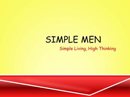 SIMPLE MEN Simple Living, High Thinking. OUR STARTING POINT OF VIEW.