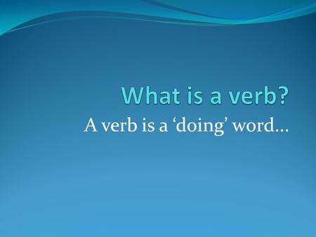 A verb is a ‘doing’ word.... Spot the verb...! I eat a green apple You play football We buy some expensive clothes They travel on a large plane She studies.