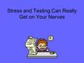 Stress and Testing Can Really Get on Your Nerves.