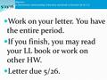 Objective: To demonstrate understanding of key ideas and details in literature (A-CK.1.1) Work on your letter. You have the entire period. If you finish,