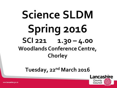 Science SLDM Spring 2016 SCI 2211.30 – 4.00 Woodlands Conference Centre, Chorley Tuesday, 22 nd March 2016.