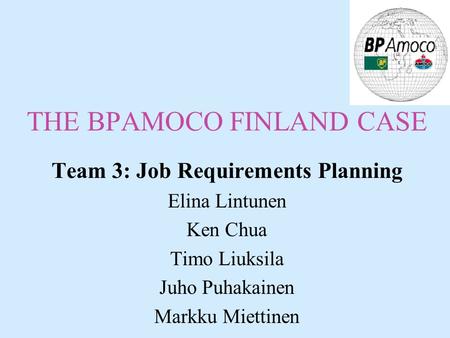 THE BPAMOCO FINLAND CASE Team 3: Job Requirements Planning Elina Lintunen Ken Chua Timo Liuksila Juho Puhakainen Markku Miettinen.