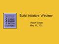 Build Initiative Webinar Ralph Smith May 17, 2011.