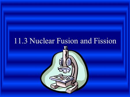 11.3 Nuclear Fusion and Fission. Nuclear Fission The splitting of the nucleus of a large atom into two or more smaller nuclei. Involves releasing tremendous.