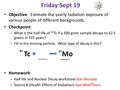 Friday Sept 19 Objective: Estimate the yearly radiation exposure of various people of different backgrounds. Checkpoint: – What is the half-life of 99.