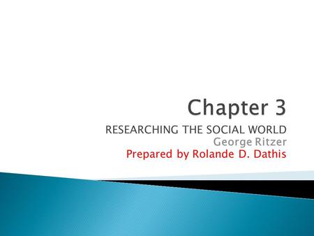 RESEARCHING THE SOCIAL WORLD George Ritzer Prepared by Rolande D. Dathis.