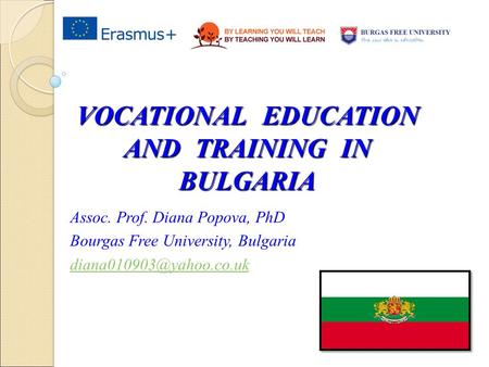 VOCATIONAL EDUCATION AND TRAINING IN BULGARIA Assoc. Prof. Diana Popova, PhD Bourgas Free University, Bulgaria