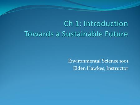 Environmental Science 1001 Elden Hawkes, Instructor.