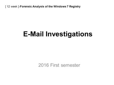 E-Mail Investigations 2016 First semester [ 12 week ]-Forensic Analysis of the Windows 7 Registry.