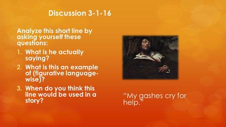 Discussion 3-1-16 Analyze this short line by asking yourself these questions: 1.What is he actually saying? 2.What is this an example of (figurative language-