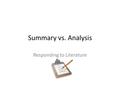 Summary vs. Analysis Responding to Literature. Summary Summary simply tells what is there. It describes what happened, or briefly retells a narrative.