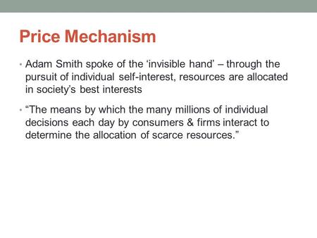 Price Mechanism Adam Smith spoke of the ‘invisible hand’ – through the pursuit of individual self-interest, resources are allocated in society’s best interests.