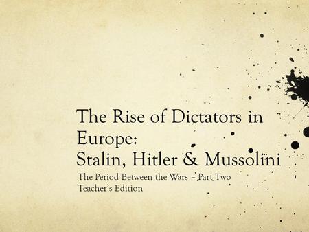 The Rise of Dictators in Europe: Stalin, Hitler & Mussolini The Period Between the Wars – Part Two Teacher’s Edition.