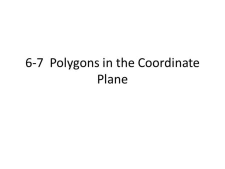 6-7 Polygons in the Coordinate Plane. Classifying Quadrilaterals Given the coordinates of the vertices, how would you determine if the quadrilateral is…