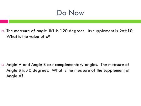 Do Now  The measure of angle JKL is 120 degrees. Its supplement is 2x+10. What is the value of x?  Angle A and Angle B are complementary angles. The.