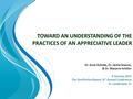 TOWARD AN UNDERSTANDING OF THE PRACTICES OF AN APPRECIATIVE LEADER Dr. Anne Kohnke, Dr. Jackie Stavros, & Dr. Marjorie Schiller 9 January 2015 The Qualitative.