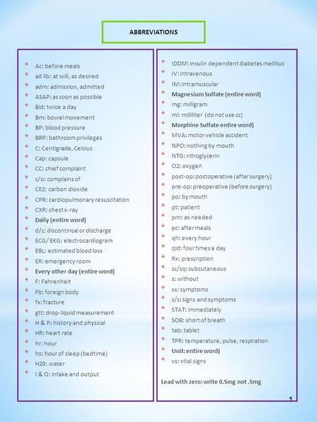 1 * Ac: before meals * ad lib: at will, as desired * adm: admission, admitted * ASAP: as soon as possible * Bid: twice a day * Bm: bowel movement * BP:
