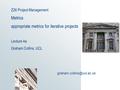 Z26 Project Management Metrics appropriate metrics for iterative projects Lecture 4a Graham Collins, UCL