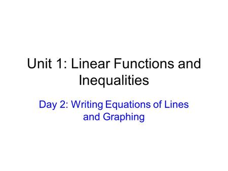 Unit 1: Linear Functions and Inequalities Day 2: Writing Equations of Lines and Graphing.